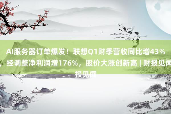 AI服务器订单爆发！联想Q1财季营收同比增43%，经调整净利润增176%，股价大涨创新高 | 财报见闻