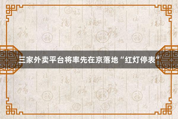 三家外卖平台将率先在京落地“红灯停表”