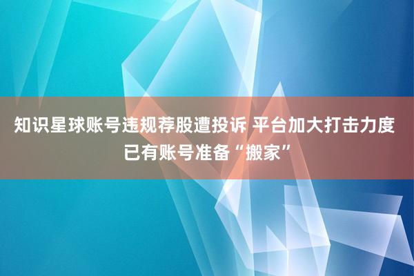 知识星球账号违规荐股遭投诉 平台加大打击力度 已有账号准备“搬家”