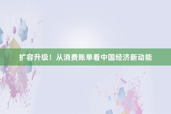 扩容升级！从消费账单看中国经济新动能