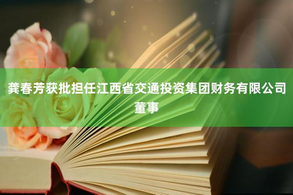 龚春芳获批担任江西省交通投资集团财务有限公司董事