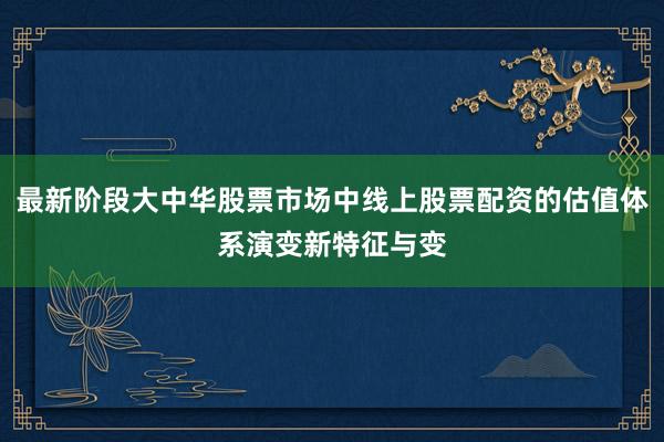 最新阶段大中华股票市场中线上股票配资的估值体系演变新特征与变