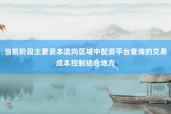 当前阶段主要资本流向区域中配资平台查询的交易成本控制结合地方