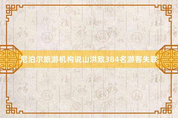 尼泊尔旅游机构说山洪致384名游客失联