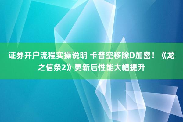 证券开户流程实操说明 卡普空移除D加密！《龙之信条2》更新后性能大幅提升