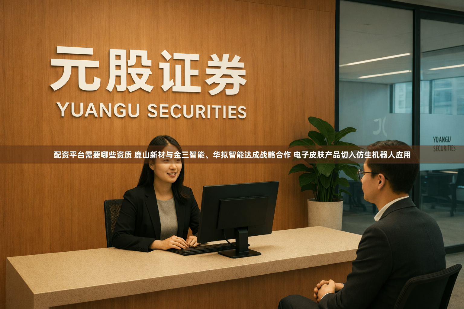 配资平台需要哪些资质 鹿山新材与金三智能、华拟智能达成战略合作 电子皮肤产品切入仿生机器人应用