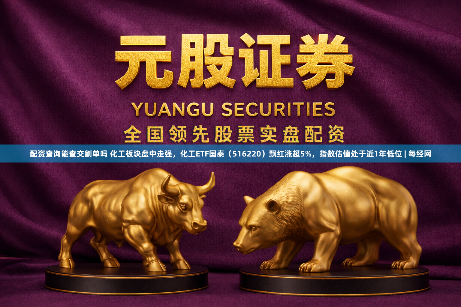 配资查询能查交割单吗 化工板块盘中走强，化工ETF国泰（516220）飘红涨超5%，指数估值处于近1年低位 | 每经网