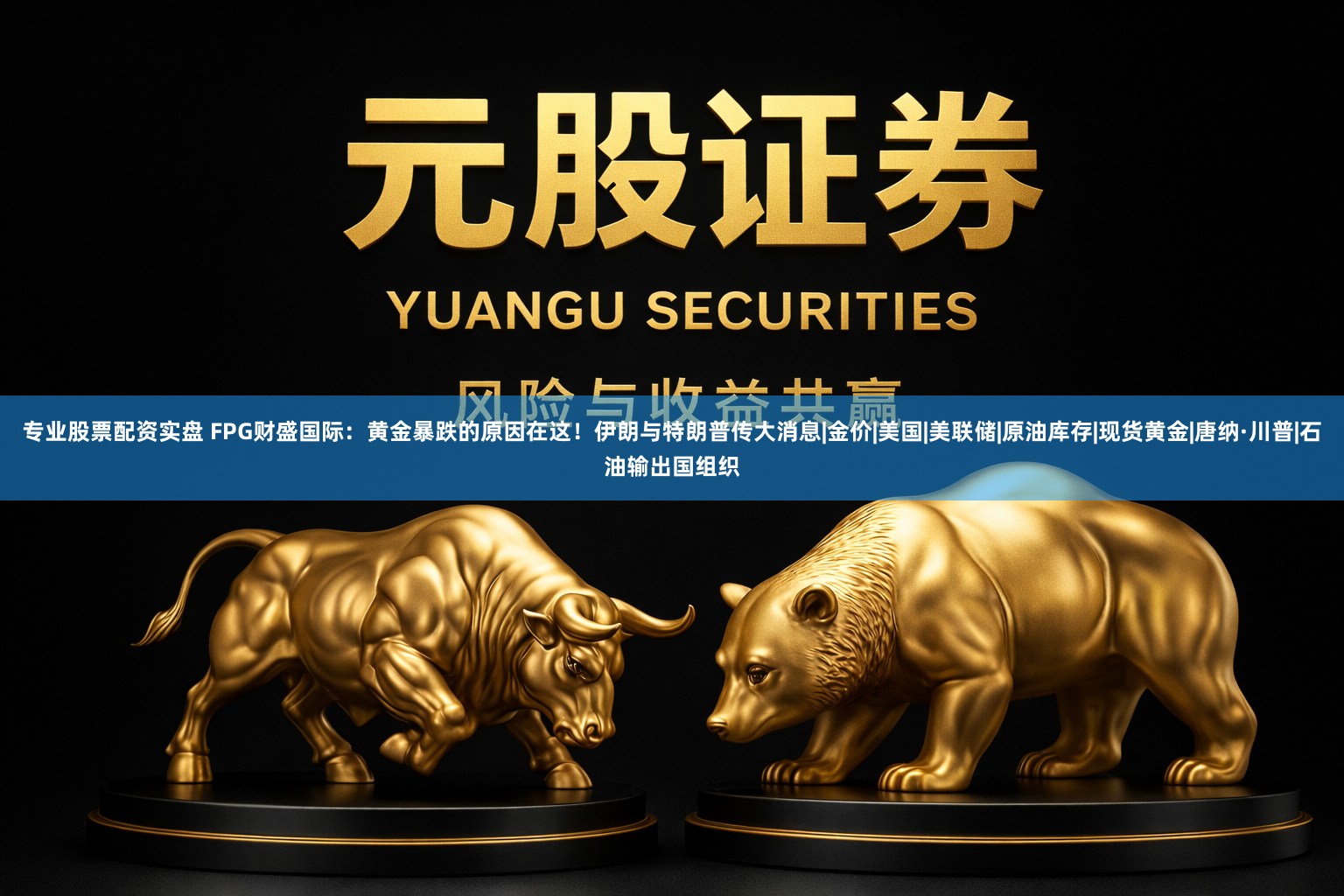 专业股票配资实盘 FPG财盛国际：黄金暴跌的原因在这！伊朗与特朗普传大消息|金价|美国|美联储|原油库存|现货黄金|唐纳·川普|石油输出国组织