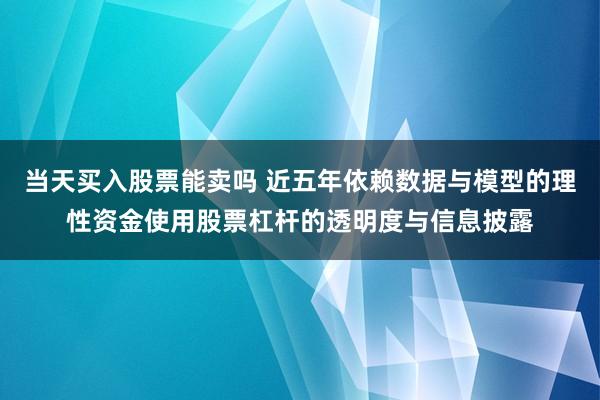 当天买入股票能卖吗 近五年依赖数据与模型的理性资金使用股票杠杆的透明度与信息披露