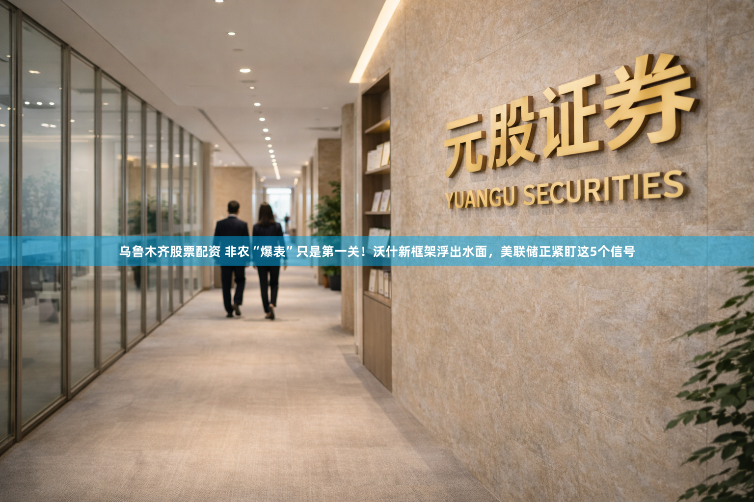 乌鲁木齐股票配资 非农“爆表”只是第一关！沃什新框架浮出水面，美联储正紧盯这5个信号