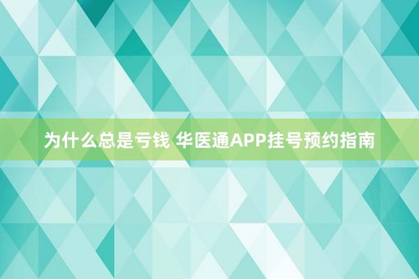 为什么总是亏钱 华医通APP挂号预约指南