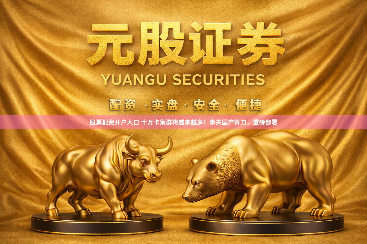 股票配资开户入口 十万卡集群将越来越多！事关国产算力，重磅部署