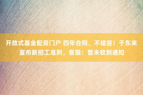 开放式基金配资门户 四年合同、不续签！于东来宣布新招工准则，客服：暂未收到通知