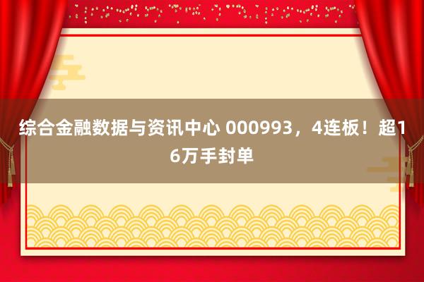 综合金融数据与资讯中心 000993，4连板！超16万手封单