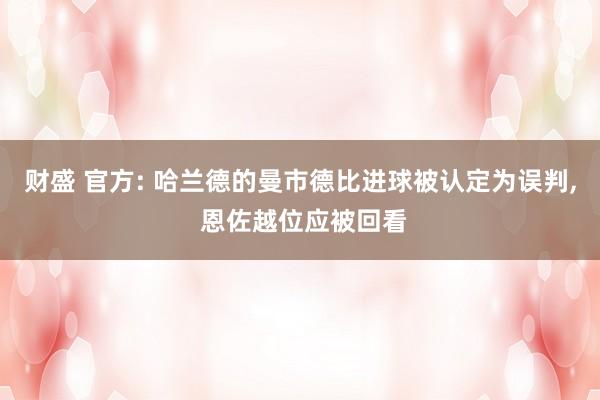 财盛 官方: 哈兰德的曼市德比进球被认定为误判, 恩佐越位应被回看