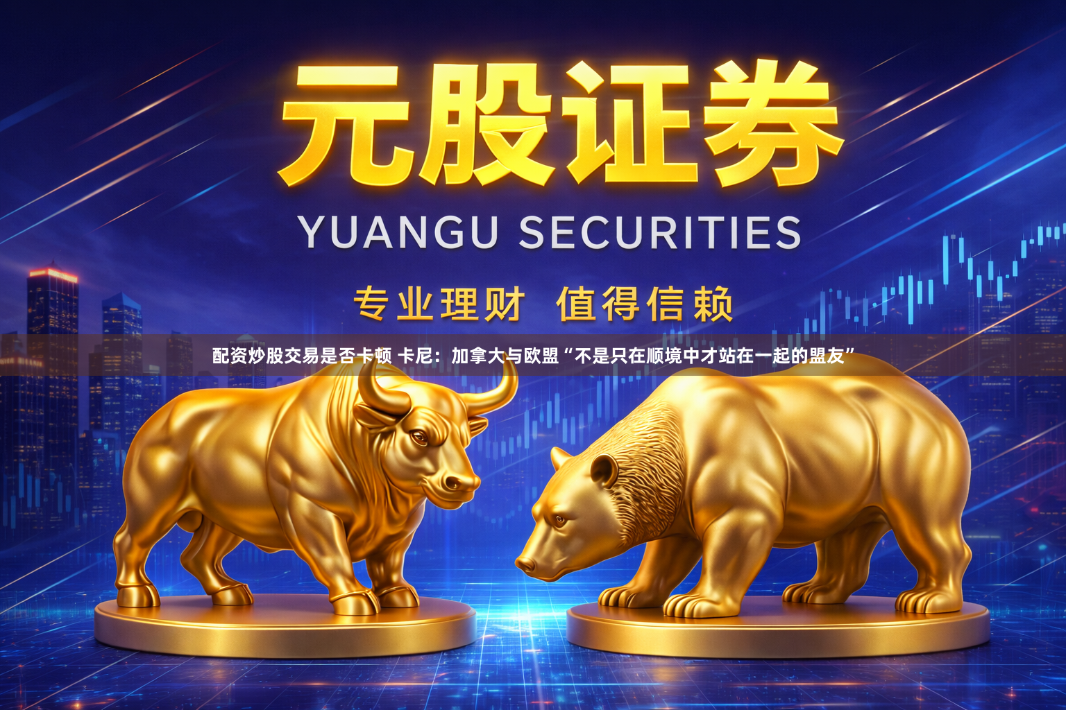 配资炒股交易是否卡顿 卡尼：加拿大与欧盟“不是只在顺境中才站在一起的盟友”