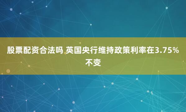 股票配资合法吗 英国央行维持政策利率在3.75%不变