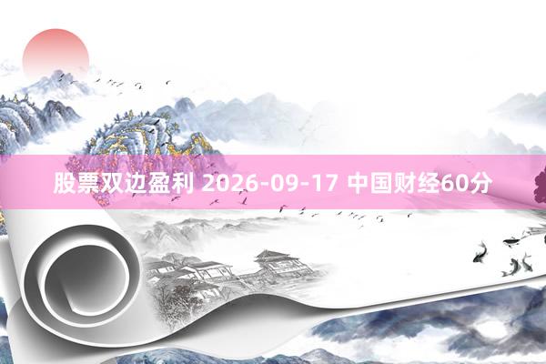 股票双边盈利 2026-09-17 中国财经60分