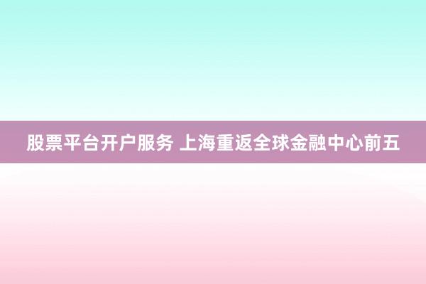 股票平台开户服务 上海重返全球金融中心前五