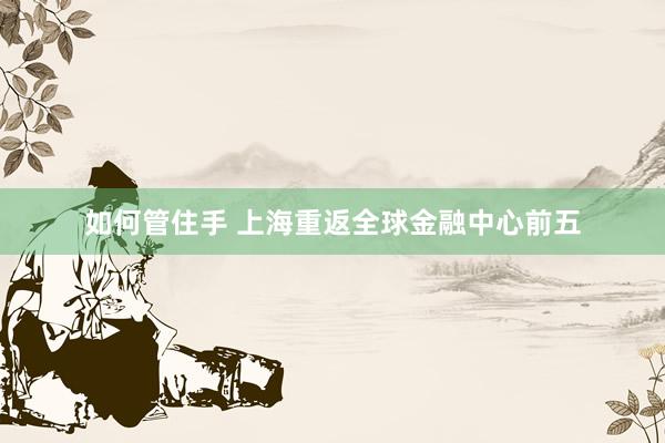 如何管住手 上海重返全球金融中心前五