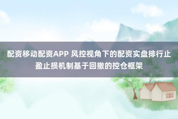 配资移动配资APP 风控视角下的配资实盘排行止盈止损机制基于回撤的控仓框架