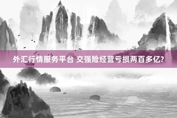 外汇行情服务平台 交强险经营亏损两百多亿?