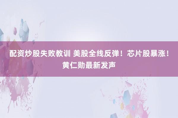 配资炒股失败教训 美股全线反弹！芯片股暴涨！黄仁勋最新发声