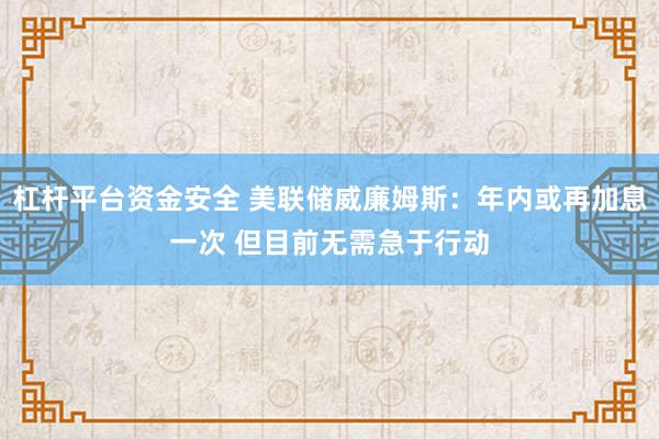 杠杆平台资金安全 美联储威廉姆斯：年内或再加息一次 但目前无需急于行动