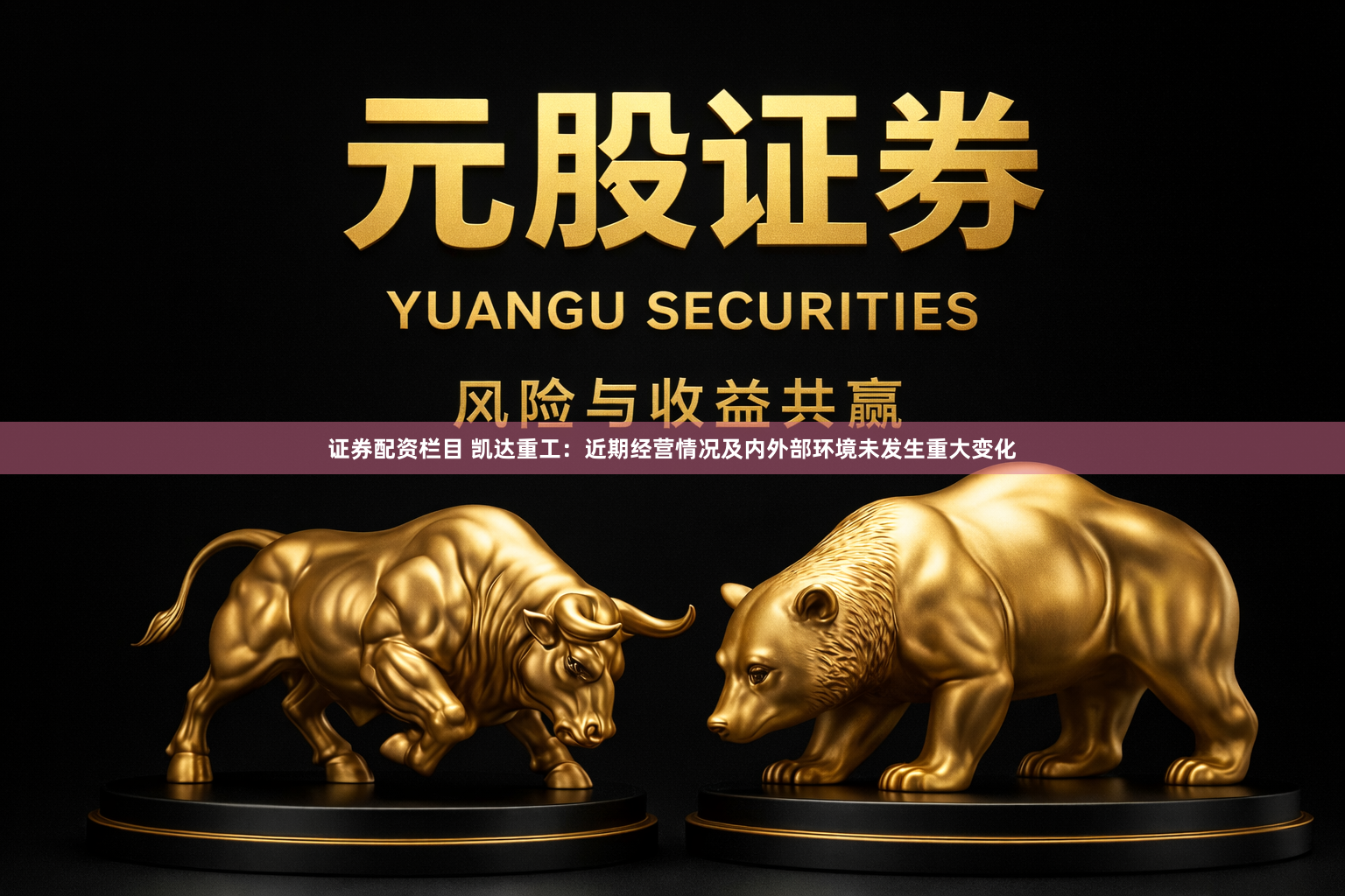 证券配资栏目 凯达重工：近期经营情况及内外部环境未发生重大变化