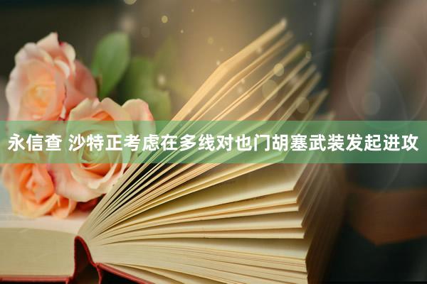 永信查 沙特正考虑在多线对也门胡塞武装发起进攻